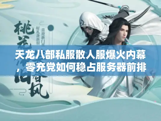 天龙八部私服散人服爆火内幕，零充党如何稳占服务器前排？