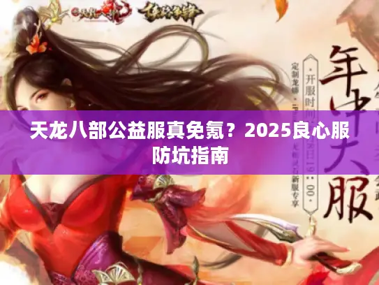 天龙八部公益服真免氪？2025良心服防坑指南
