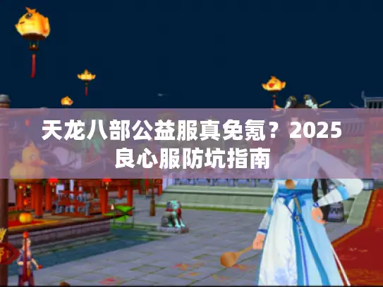 天龙八部公益服真免氪？2025良心服防坑指南