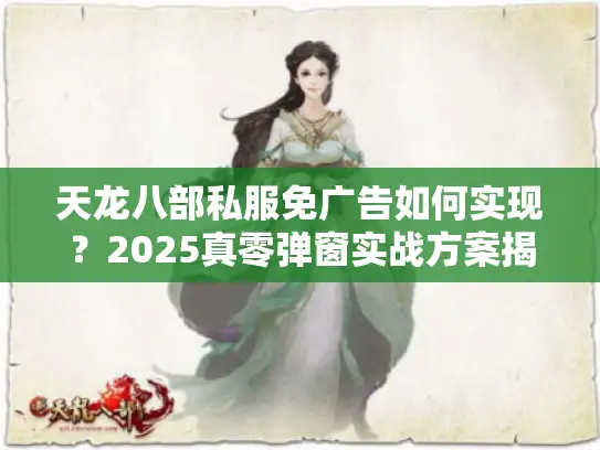 天龙八部私服免广告如何实现？2025真零弹窗实战方案揭晓