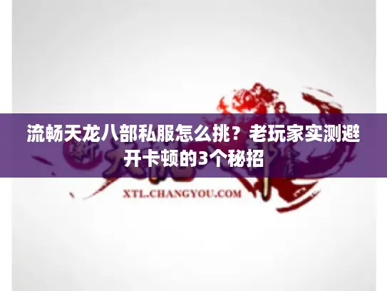 流畅天龙八部私服怎么挑？老玩家实测避开卡顿的3个秘招