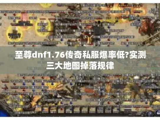 至尊dnf1.76传奇私服爆率低?实测三大地图掉落规律 至尊dnf1.76传奇私服爆率低?实测三大地图掉落规律
