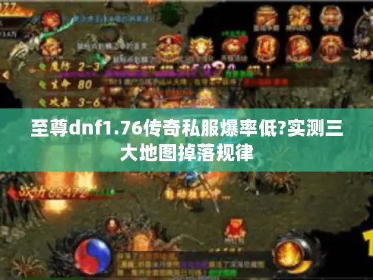 至尊dnf1.76传奇私服爆率低?实测三大地图掉落规律 至尊dnf1.76传奇私服爆率低?实测三大地图掉落规律