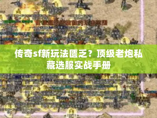 传奇sf新玩法匮乏？顶级老炮私藏选服实战手册
