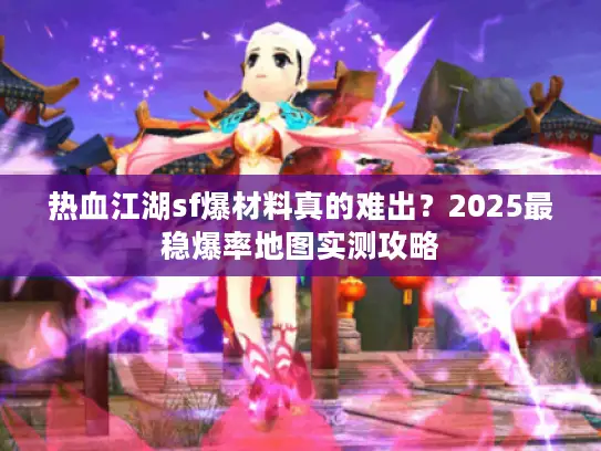 热血江湖sf爆材料真的难出？2025最稳爆率地图实测攻略