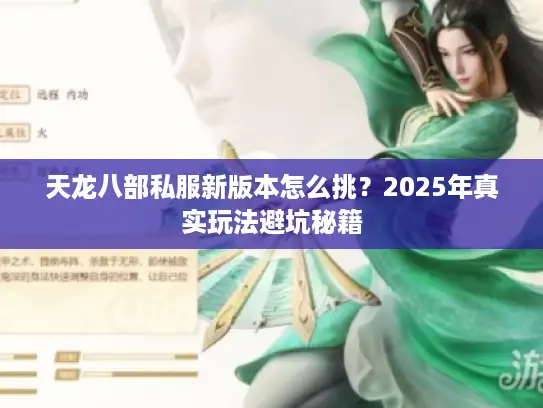 天龙八部私服新版本怎么挑？2025年真实玩法避坑秘籍