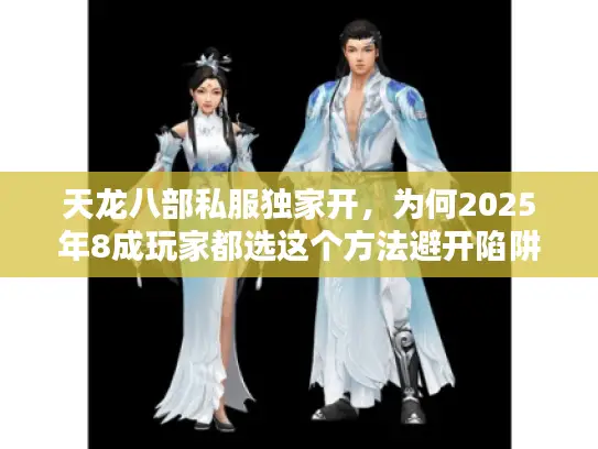 天龙八部私服独家开，为何2025年8成玩家都选这个方法避开陷阱？