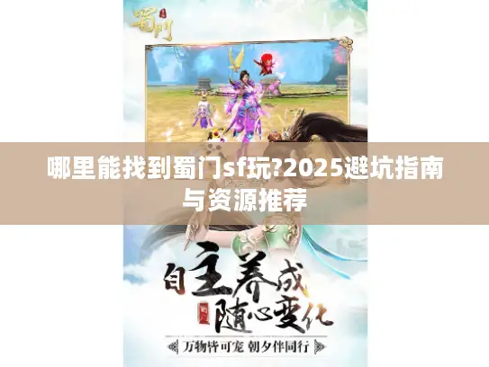 哪里能找到蜀门sf玩?2025避坑指南与资源推荐 哪里能找到蜀门sf玩?2025避坑指南与资源推荐