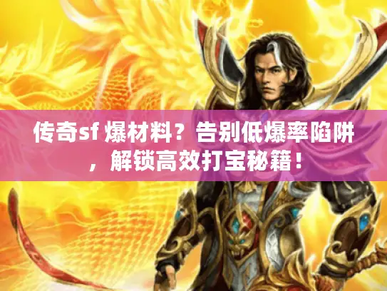 传奇sf 爆材料?告别低爆率陷阱,解锁高效打宝秘籍! 传奇sf 爆材料?告别低爆率陷阱,解锁高效打宝秘籍!