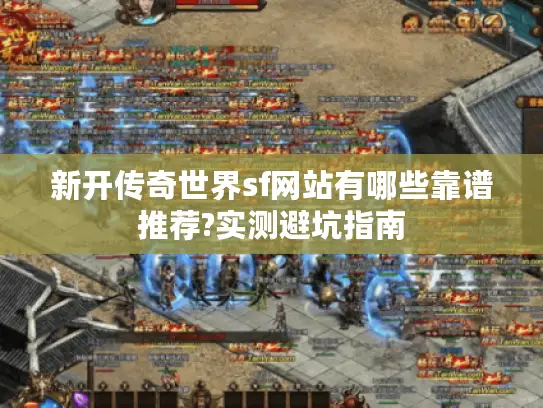 新开传奇世界sf网站有哪些靠谱推荐?实测避坑指南