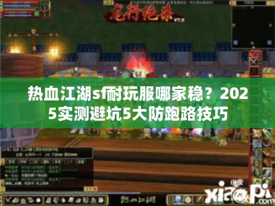 热血江湖sf耐玩服哪家稳？2025实测避坑5大防跑路技巧