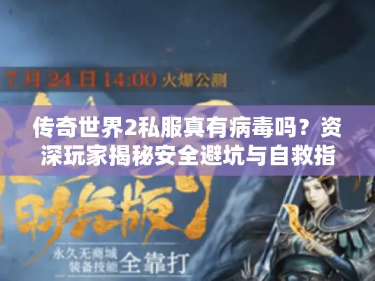 传奇世界2私服真有病毒吗？资深玩家揭秘安全避坑与自救指南