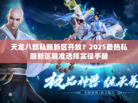 天龙八部私服新区开放？2025最热私服新区精准选择实操手册