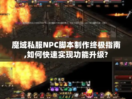 魔域私服NPC脚本制作终极指南,如何快速实现功能升级?