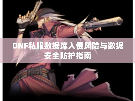 DNF私服数据库入侵风险与数据安全防护指南