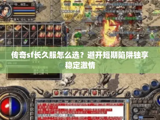 传奇sf长久服怎么选?避开短期陷阱独享稳定激情 传奇sf长久服怎么选?避开短期陷阱独享稳定激情