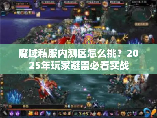 魔域私服内测区怎么挑？2025年玩家避雷必看实战