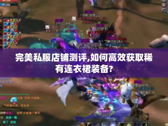 完美私服店铺测评,如何高效获取稀有连衣裙装备?