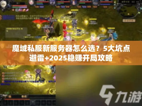 魔域私服新服务器怎么选？5大坑点避雷+2025稳赚开局攻略