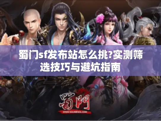 蜀门sf发布站怎么挑?实测筛选技巧与避坑指南