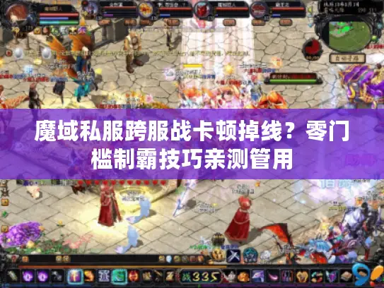 魔域私服跨服战卡顿掉线？零门槛制霸技巧亲测管用