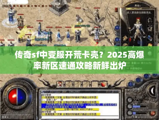 传奇sf中变服开荒卡壳？2025高爆率新区速通攻略新鲜出炉