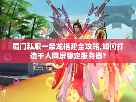 蜀门私服一条龙搭建全攻略,如何打造千人同屏稳定服务器? 蜀门私服一条龙搭建全攻略,如何打造千人同屏稳定服务器?