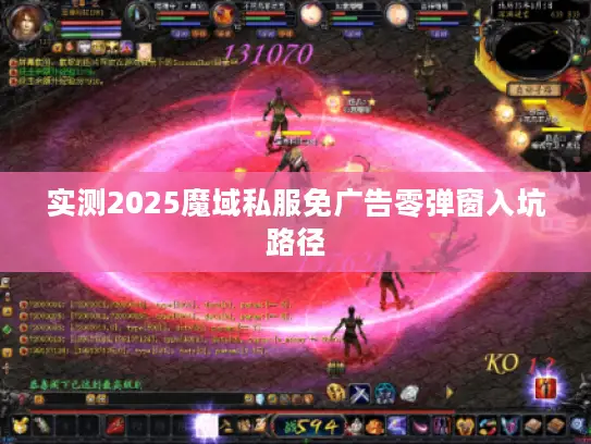 实测2025魔域私服免广告零弹窗入坑路径