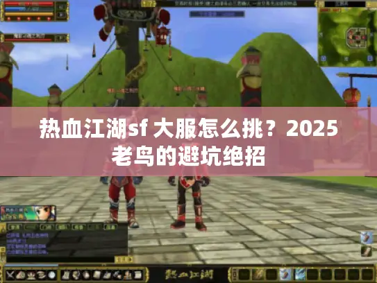 热血江湖sf 大服怎么挑？2025老鸟的避坑绝招
