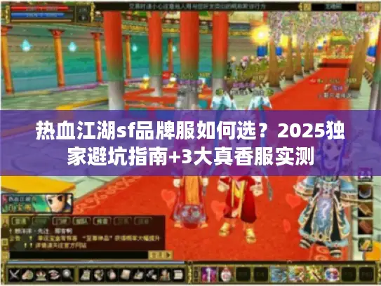 热血江湖sf品牌服如何选?2025独家避坑指南+3大真香服实测 热血江湖sf品牌服如何选?2025独家避坑指南+3大真香服实测
