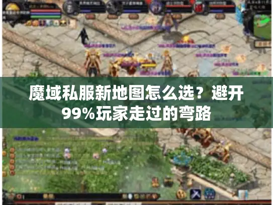 魔域私服新地图怎么选?避开99%玩家走过的弯路 魔域私服新地图怎么选?避开99%玩家走过的弯路