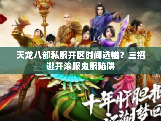 天龙八部私服开区时间选错?三招避开滚服鬼服陷阱 天龙八部私服开区时间选错?三招避开滚服鬼服陷阱