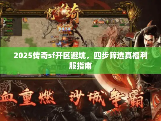 2025传奇sf开区避坑,四步筛选真福利服指南 2025传奇sf开区避坑,四步筛选真福利服指南