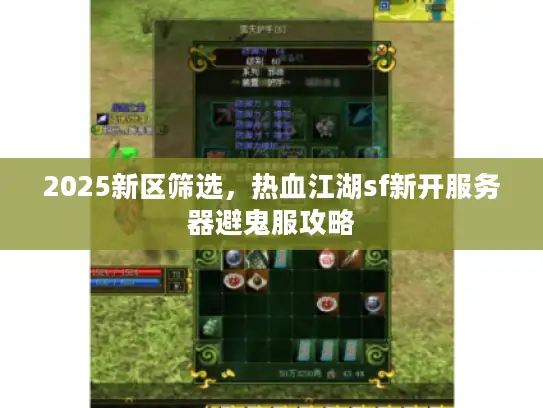 2025新区筛选，热血江湖sf新开服务器避鬼服攻略