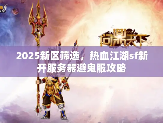 2025新区筛选，热血江湖sf新开服务器避鬼服攻略