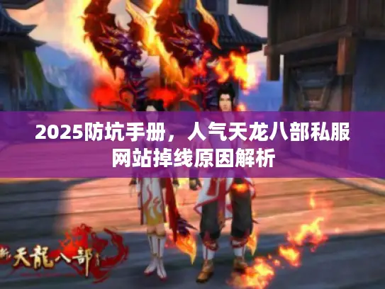 2025防坑手册，人气天龙八部私服网站掉线原因解析