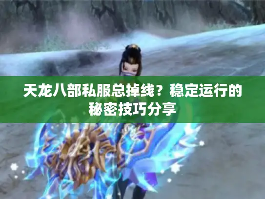 天龙八部私服总掉线?稳定运行的秘密技巧分享 天龙八部私服总掉线?稳定运行的秘密技巧分享