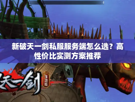 新破天一剑私服服务端怎么选？高性价比实测方案推荐