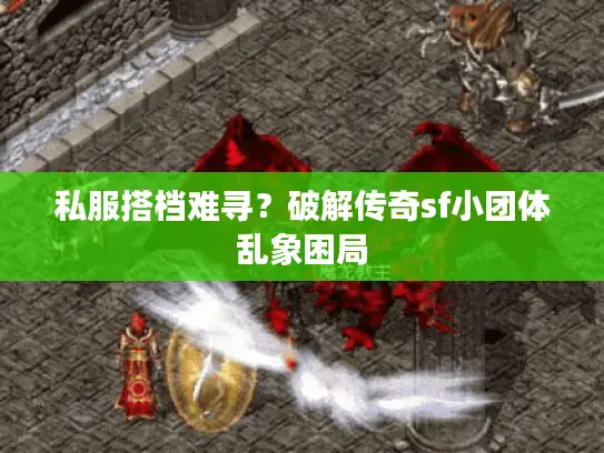私服搭档难寻？破解传奇sf小团体乱象困局