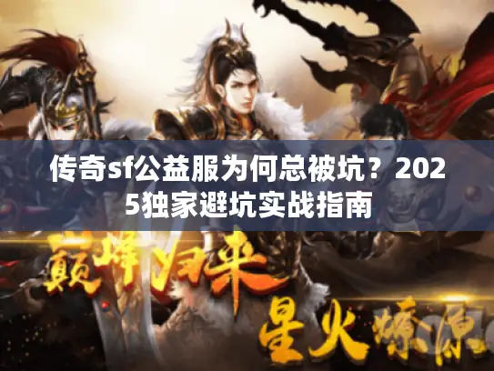 传奇sf公益服为何总被坑？2025独家避坑实战指南