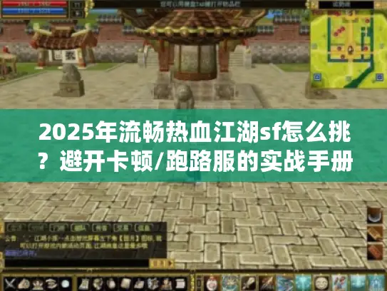 2025年流畅热血江湖sf怎么挑?避开卡顿/跑路服的实战手册 2025年流畅热血江湖sf怎么挑?避开卡顿/跑路服的实战手册