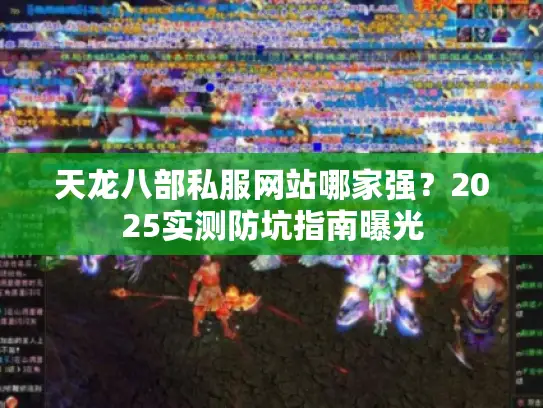 天龙八部私服网站哪家强?2025实测防坑指南曝光 天龙八部私服网站哪家强?2025实测防坑指南曝光