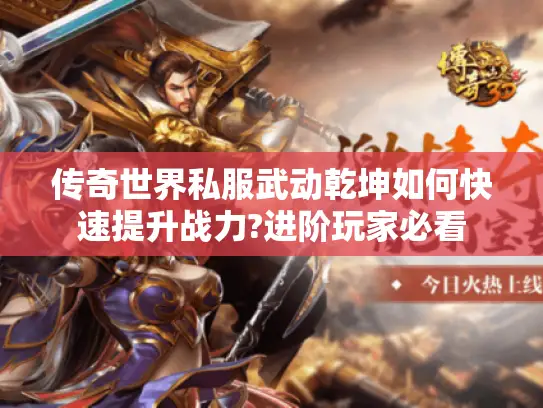 传奇世界私服武动乾坤如何快速提升战力?进阶玩家必看