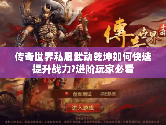 传奇世界私服武动乾坤如何快速提升战力?进阶玩家必看