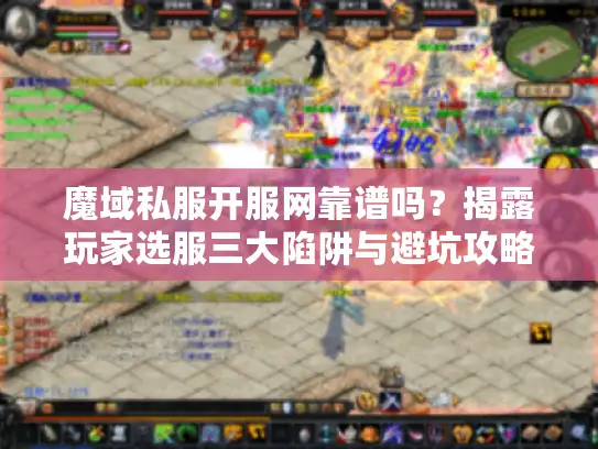 魔域私服开服网靠谱吗？揭露玩家选服三大陷阱与避坑攻略