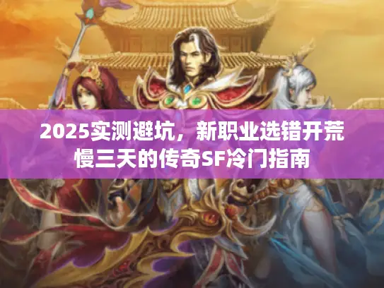 2025实测避坑，新职业选错开荒慢三天的传奇SF冷门指南