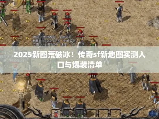 2025新图荒破冰！传奇sf新地图实测入口与爆装清单