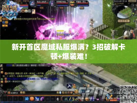 新开首区魔域私服爆满？3招破解卡顿+爆装难！
