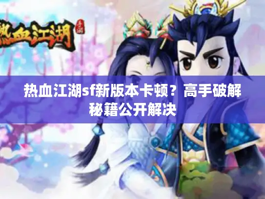 热血江湖sf新版本卡顿?高手破解秘籍公开解决 热血江湖sf新版本卡顿?高手破解秘籍公开解决