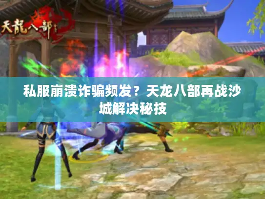 私服崩溃诈骗频发？天龙八部再战沙城解决秘技